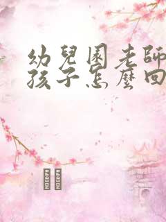 幼儿园老师表扬孩子怎么回复老师