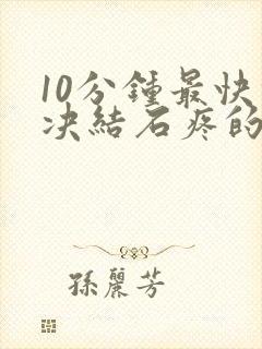 10分钟最快解决结石疼的方法