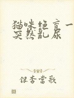 猫咪绝育一年了突然乱尿