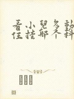 看小儿多动坐不住挂哪个科