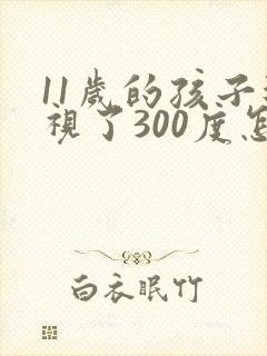 11岁的孩子近视了300度怎么办