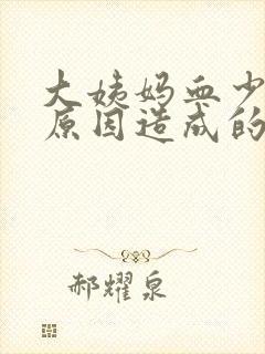 大姨妈血少什么原因造成的