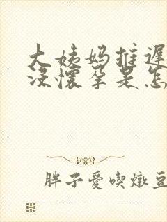 大姨妈推迟三天没怀孕是怎么回事