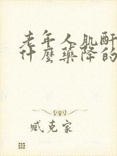 老年人肌酐高吃什么药降的快