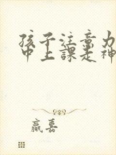 孩子注意力不集中上课走神