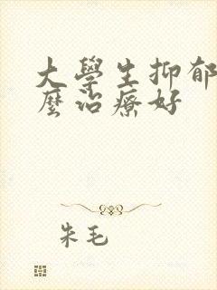 大学生抑郁正怎么治疗好