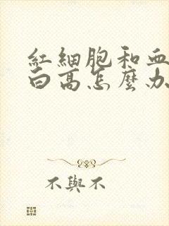 红细胞和血红蛋白高怎么办