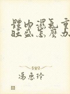 体内湿气重虚火旺盛怎么办