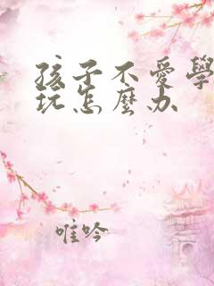 孩子不爱学习贪玩怎么办