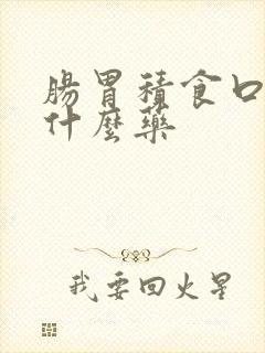 肠胃积食口臭吃什么药