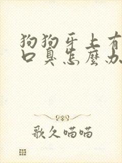 狗狗牙上有牙垢口臭怎么办