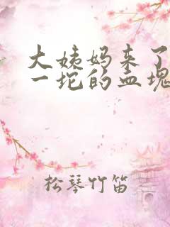 大姨妈来了一坨一坨的血块是什么