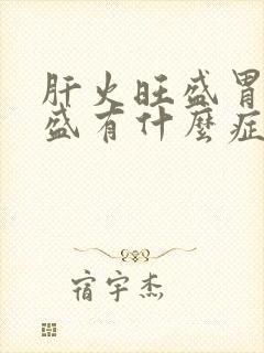 肝火旺盛胃火旺盛有什么症状