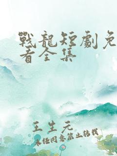 战龙短剧免费观看全集