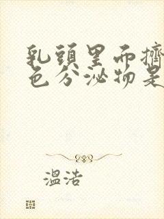 乳头里面挤出白色分泌物是怎么回事