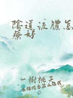 阴道流脓怎么治疗好