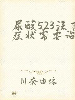 尿酸523没有症状需要治疗吗