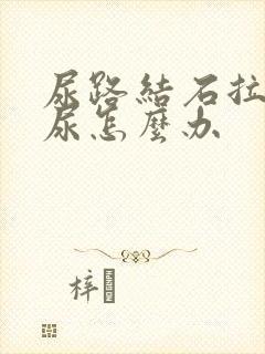 尿路结石拉不出尿怎么办