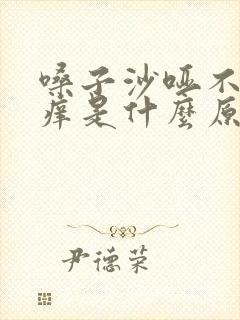 嗓子沙哑不疼不痒是什么原因造成的