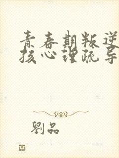 青春期叛逆期男孩心理疏导