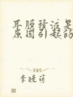 耳膜积液是什么原因引起的