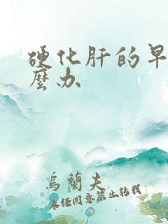 硬化肝的早期怎么办