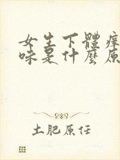 女生下体痒有异味是什么原因怎么办