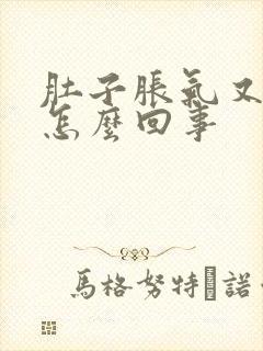 肚子胀气又想吐怎么回事