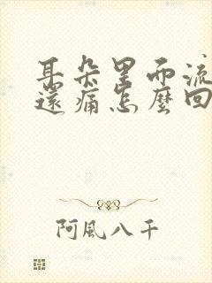 耳朵里面流脓水还痛怎么回事