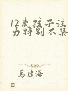 12岁孩子注意力特别不集中