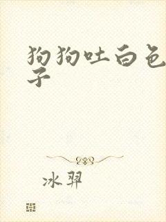 狗狗吐白色的沫子