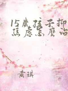 15岁孩子抑郁焦虑怎么治