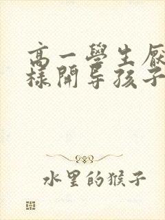 高一学生厌学怎样开导孩子呢