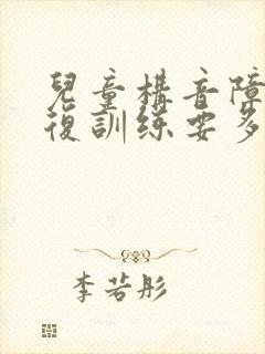 儿童构音障碍康复训练要多久