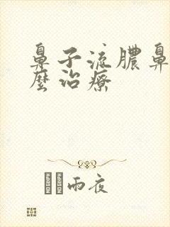 鼻子流脓鼻涕怎么治疗