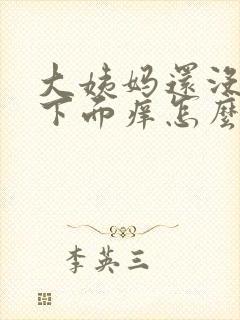 大姨妈还没干净下面痒怎么办