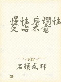 慢性糜烂性胃炎久治不愈