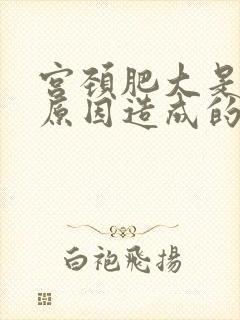 宫颈肥大是什么原因造成的呢