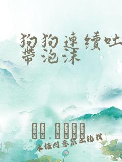 狗狗连续吐黄水带泡沫