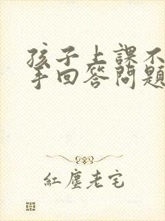 孩子上课不敢举手回答问题怎么办