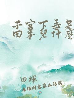 子宫下垂是怎么回事儿什么引起的