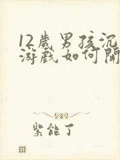 12岁男孩沉迷游戏如何开导