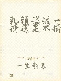 乳头溢液一般是挤还是不挤