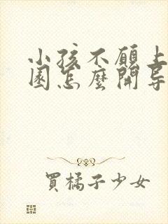 小孩不愿上幼儿园怎么开导