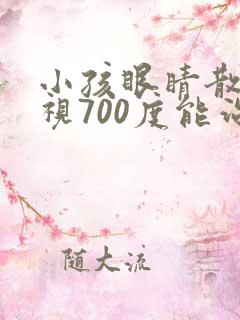 小孩眼睛散光近视700度能治好吗