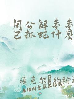 周公解梦梦见自己抓蛇什么意思