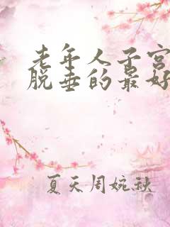 老年人子宫轻度脱垂的最好治疗方法