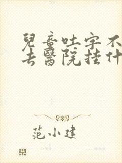 儿童吐字不清楚去医院挂什么科