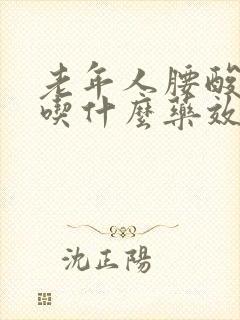 老年人腰酸背痛吃什么药效果最好