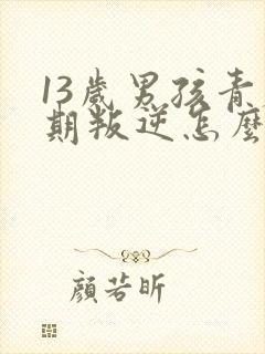 13岁男孩青春期叛逆怎么办